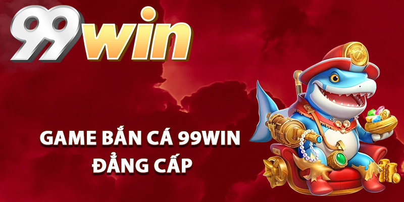 Các phòng game bắn cá 99Win đẳng cấp