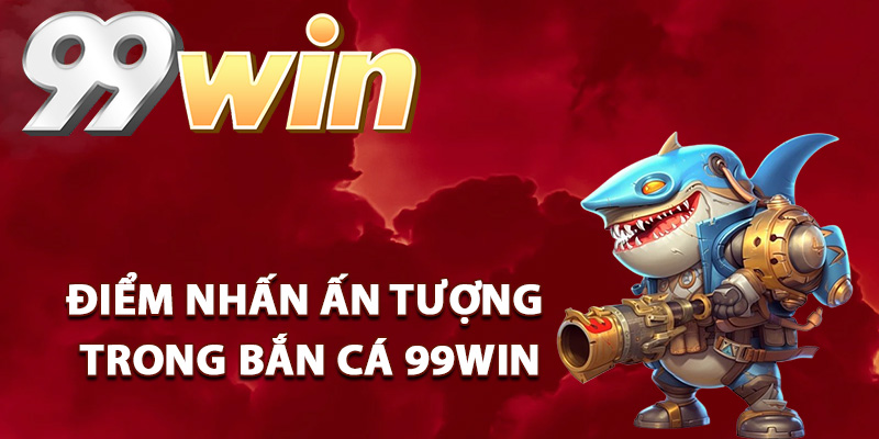 Điểm nhấn ấn tượng trong bắn cá 99Win