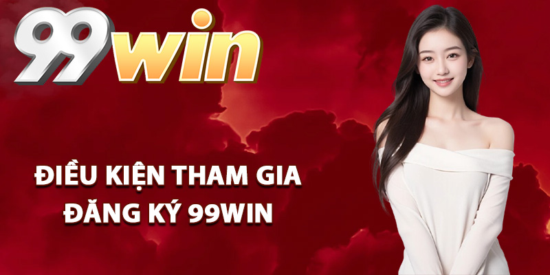 Điều kiện tham gia đăng ký 99Win tân thủ