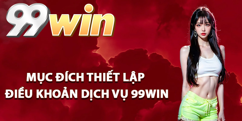 Mục đích thiết lập điều khoản dịch vụ 99Win