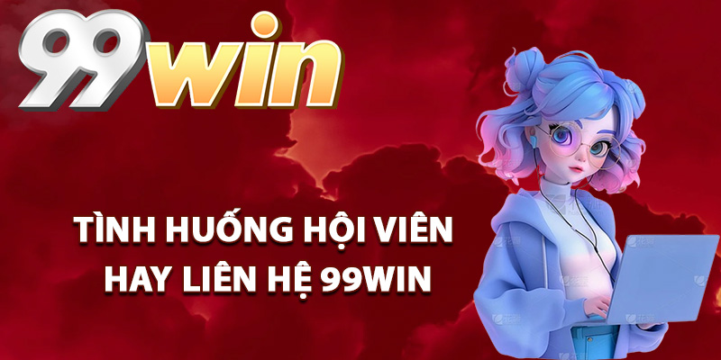 Tình huống hội viên hay liên hệ 99Win